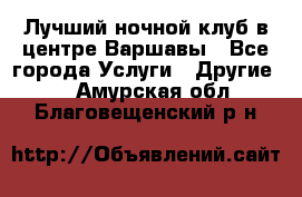 Лучший ночной клуб в центре Варшавы - Все города Услуги » Другие   . Амурская обл.,Благовещенский р-н